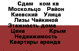 Сдам 1 ком.кв Москольцо › Район ­ Киевский › Улица ­ Лизы Чайкиной › Этажность дома ­ 1 › Цена ­ 20 000 - Крым Недвижимость » Квартиры аренда   